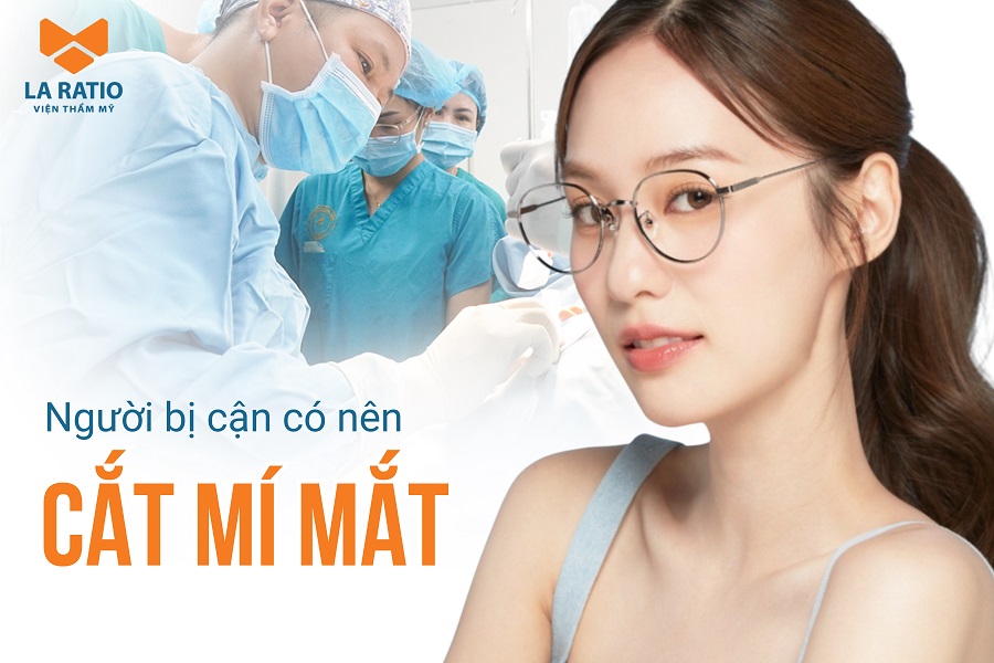 Người bị cận có nên cắt mí mắt? Lợi ích và rủi ro cần biết